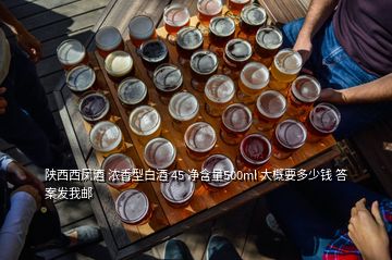 陕西西凤酒 浓香型白酒 45 净含量500ml 大概要多少钱 答案发我邮