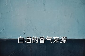 白酒的香气来源