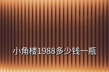 小角楼1988多少钱一瓶