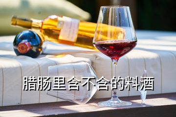 腊肠里含不含的料酒