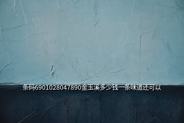 条码6901028047890金玉溪多少钱一条味道还可以