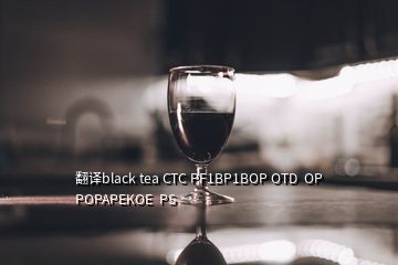 翻译black tea CTC PF1BP1BOP OTD  OP POPAPEKOE  PS