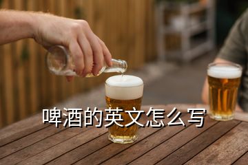 啤酒的英文怎么写