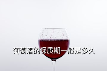 葡萄酒的保质期一般是多久