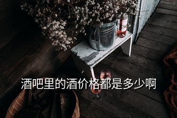 酒吧里的酒价格都是多少啊