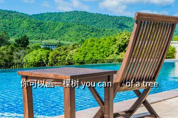 你可以画一棵树 you can       of a tree