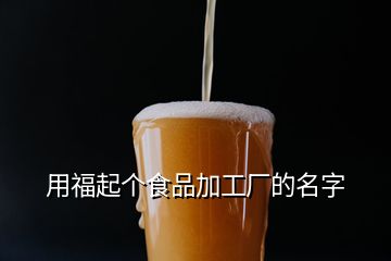 用福起个食品加工厂的名字