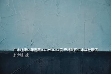 白水杜康50年窖藏 475mlX6 52度 产地陕西白水县杜康镇 多少钱  搜