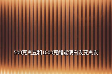 500克黑豆和1000克醋能使白发变黑发