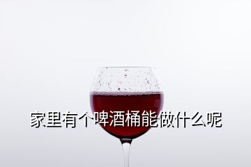 家里有个啤酒桶能做什么呢