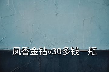 凤香金钻v30多钱一瓶