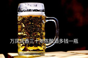 万凤凤香三十年陈酿酒多钱一瓶