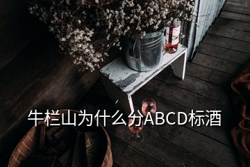 牛栏山为什么分ABCD标酒