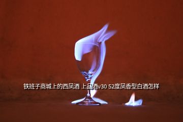 铁班子商城上的西凤酒 上品酒v30 52度凤香型白酒怎样