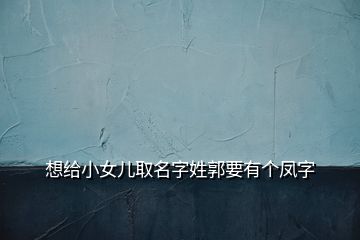 想给小女儿取名字姓郭要有个凤字