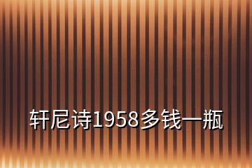 轩尼诗1958多钱一瓶