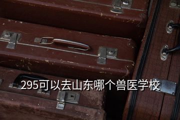 295可以去山东哪个兽医学校