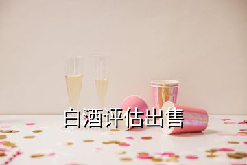 白酒评估出售