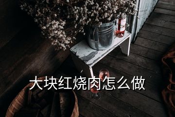 大块红烧肉怎么做