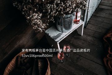 家有两瓶茅台是中国贵州茅台酒厂出品瓷瓶的53vv106proof500ml