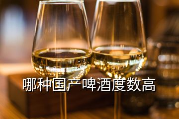 哪种国产啤酒度数高