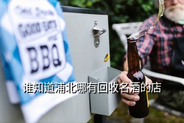 谁知道浦北哪有回收名酒的店