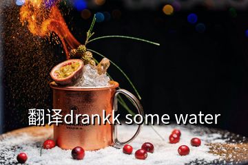 翻译drankk some water