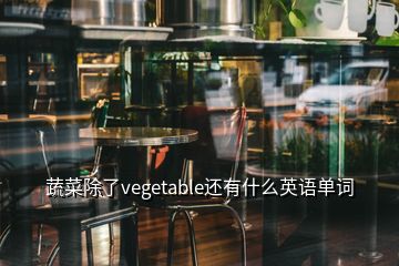 蔬菜除了vegetable还有什么英语单词