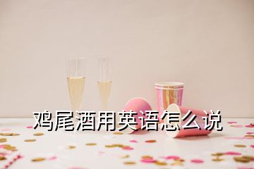 鸡尾酒用英语怎么说