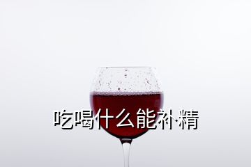 吃喝什么能补精