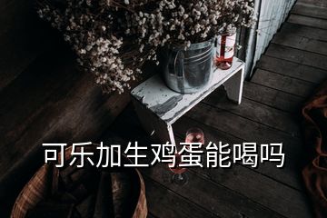 可乐加生鸡蛋能喝吗