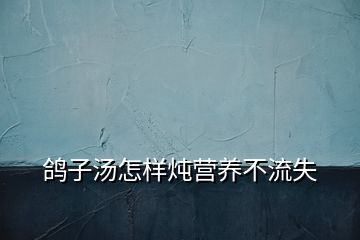 鸽子汤怎样炖营养不流失