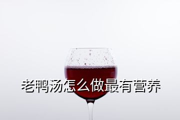 老鸭汤怎么做最有营养