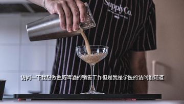 请问一下我想做金威啤酒的销售工作但是我是学医的请问谁知道