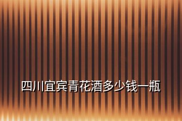 四川宜宾青花酒多少钱一瓶