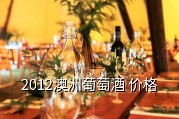 2012澳洲葡萄酒 价格