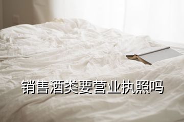 销售酒类要营业执照吗