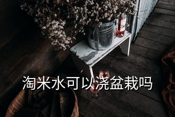 淘米水可以浇盆栽吗