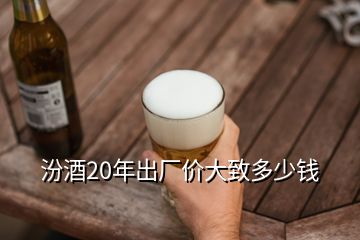 汾酒20年出厂价大致多少钱