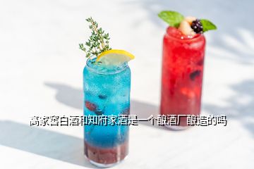 高家窖白酒和知府家酒是一个酿酒厂酿造的吗