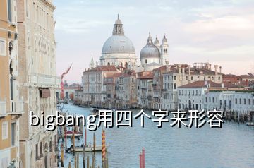 bigbang用四个字来形容