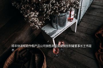 顺丰快递帮助作假产品公司销售商品安徽诚信制罐董事长王伟是不