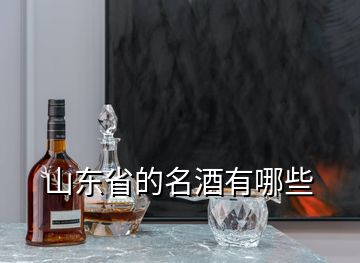 山东省的名酒有哪些