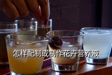 怎样配制或制作花卉营养液