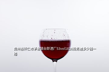 贵州省怀仁市茅台镇台郎酒厂53vol1826商务酒多少钱一箱