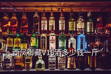 西凤御藏V16酒多少钱一斤