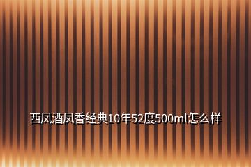 西凤酒凤香经典10年52度500ml怎么样