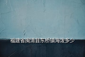 福建省闽清县东桥镇海泼多少