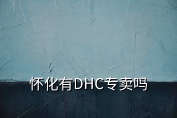 怀化有DHC专卖吗