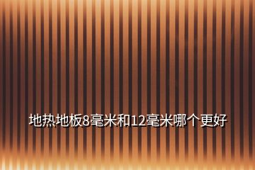 地热地板8毫米和12毫米哪个更好